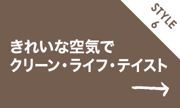 スタイル6 きれいな空気でクリーン・ライフ・テイスト